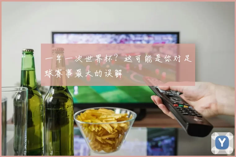 一年一次世界杯?这可能是你对足球赛事最大的误解