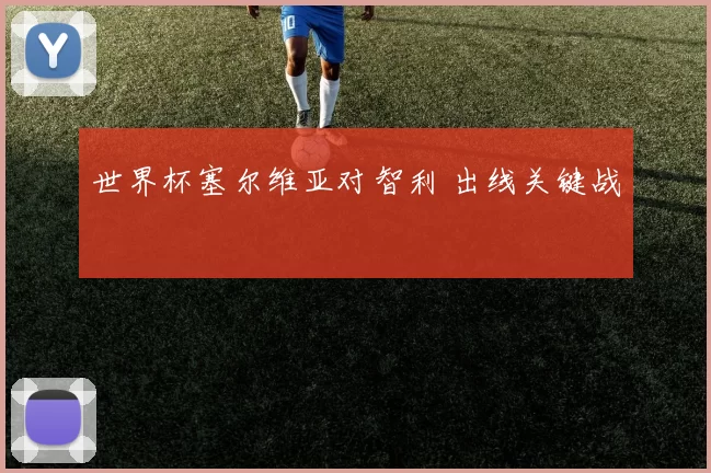 世界杯塞尔维亚对智利 出线关键战