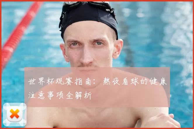 世界杯观赛指南：熬夜看球的健康注意事项全解析