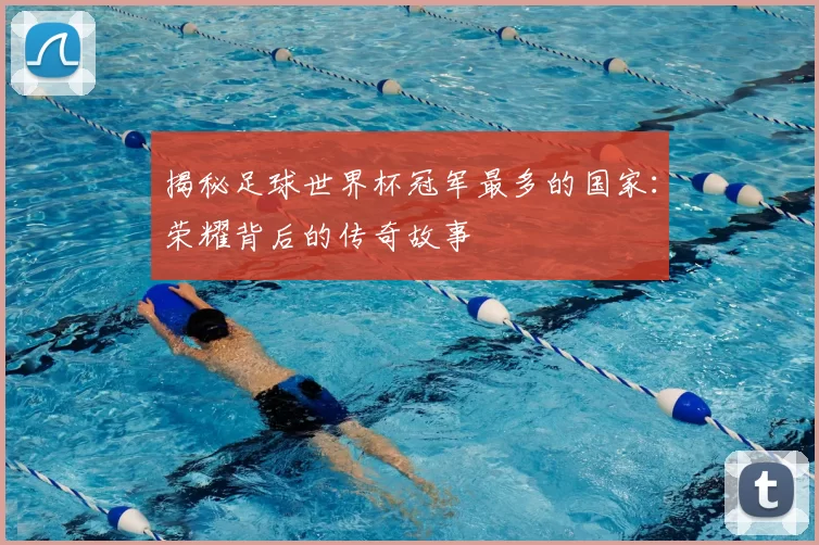 揭秘足球世界杯冠军最多的国家：荣耀背后的传奇故事