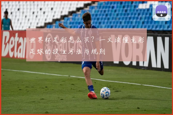世界杯足彩怎么买？一文读懂竞彩足球的投注方法与规则