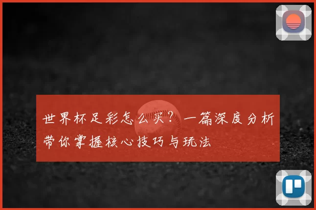 世界杯足彩怎么买？一篇深度分析带你掌握核心技巧与玩法
