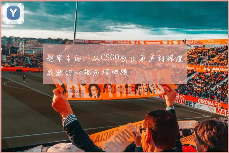 赵军专访：从CSGO初出茅庐到辉煌成就的心路历程回顾
