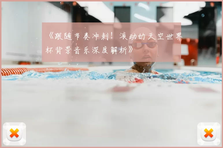 《跟随节奏冲刺！滚动的天空世界杯背景音乐深度解析》