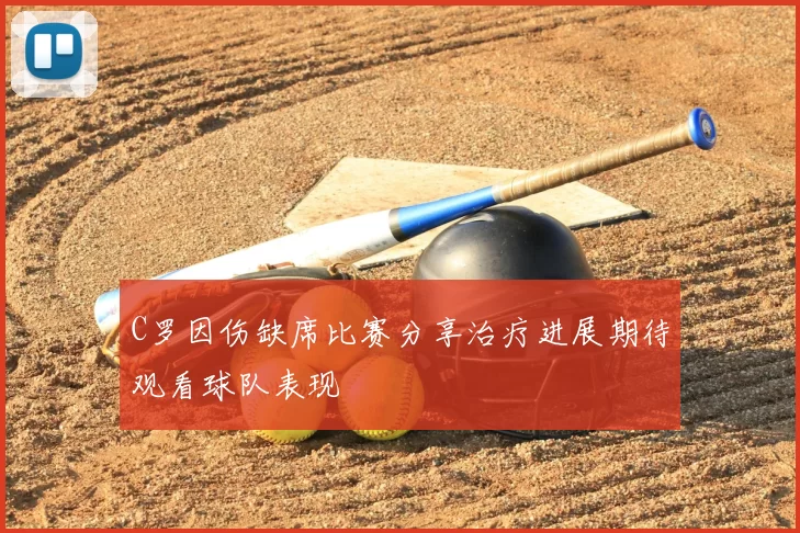C罗因伤缺席比赛分享治疗进展期待观看球队表现