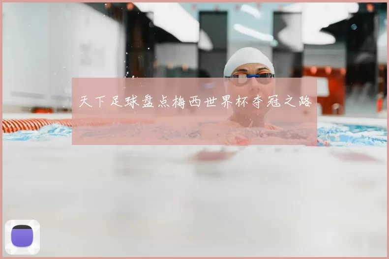 天下足球盘点梅西世界杯夺冠之路