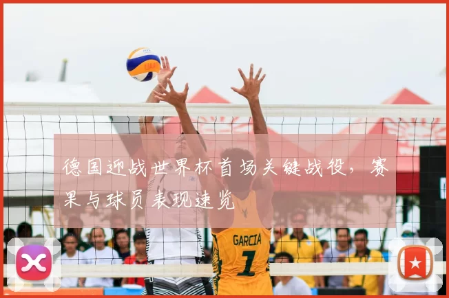 德国迎战世界杯首场关键战役,赛果与球员表现速览
