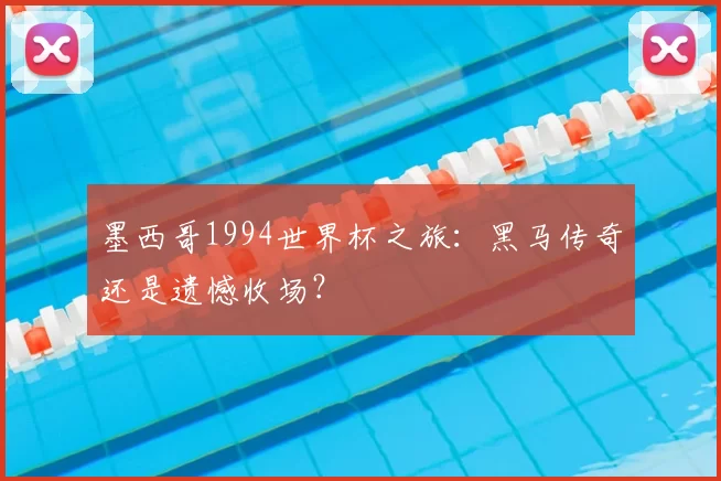 墨西哥1994世界杯之旅：黑马传奇还是遗憾收场？